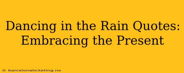 Dancing in the Rain Quotes: Embracing the Present