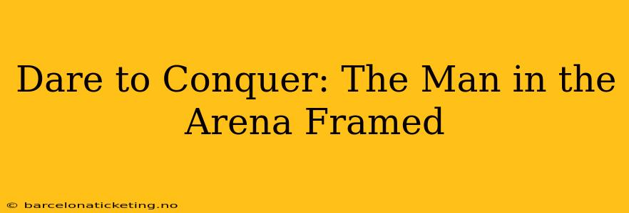 Dare to Conquer: The Man in the Arena Framed
