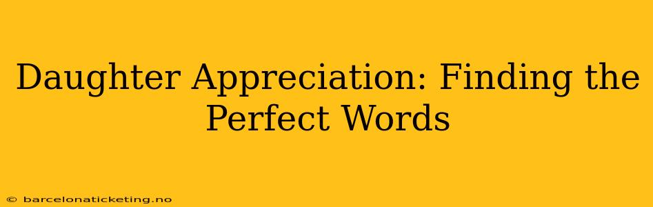 Daughter Appreciation: Finding the Perfect Words