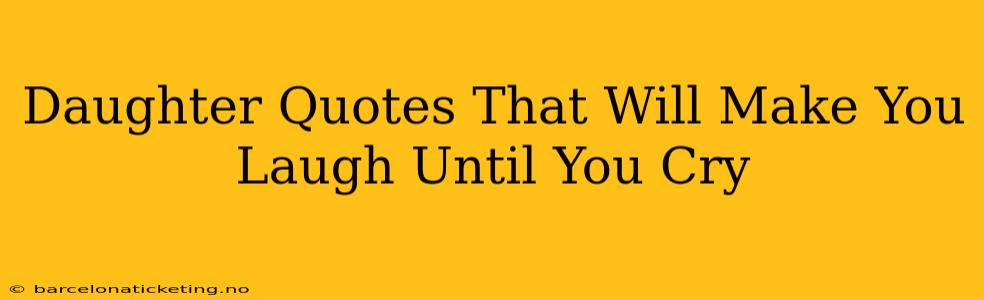 Daughter Quotes That Will Make You Laugh Until You Cry