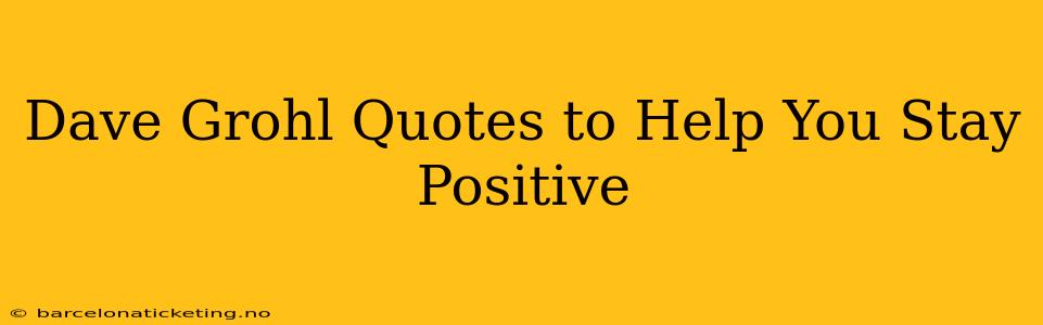 Dave Grohl Quotes to Help You Stay Positive