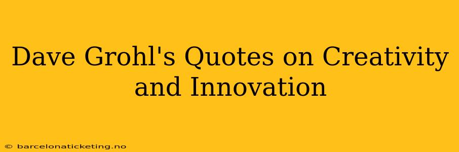 Dave Grohl's Quotes on Creativity and Innovation