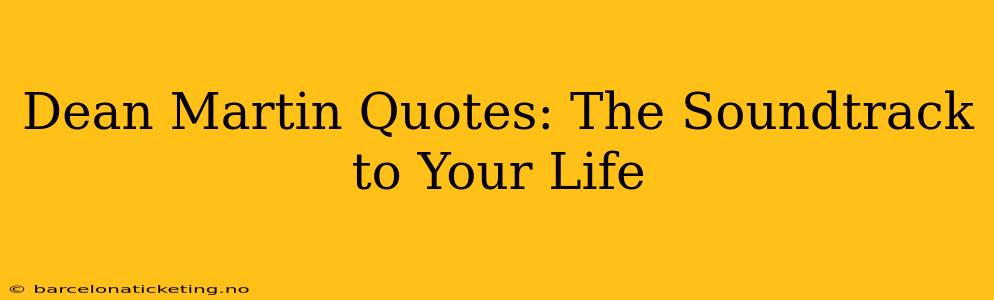 Dean Martin Quotes: The Soundtrack to Your Life