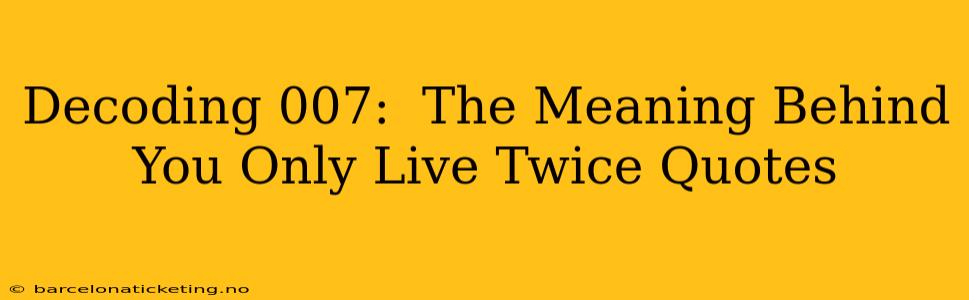 Decoding 007:  The Meaning Behind You Only Live Twice Quotes