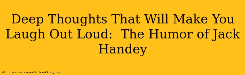 Deep Thoughts That Will Make You Laugh Out Loud:  The Humor of Jack Handey