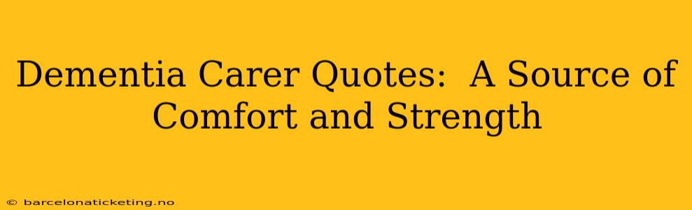 Dementia Carer Quotes:  A Source of Comfort and Strength