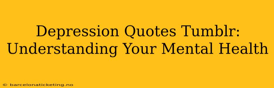 Depression Quotes Tumblr:  Understanding Your Mental Health