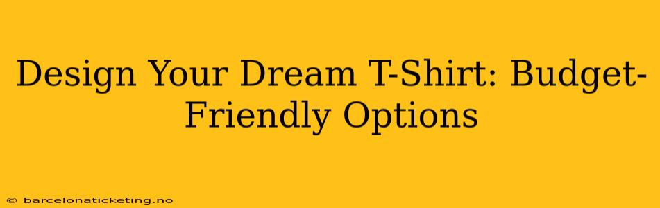 Design Your Dream T-Shirt: Budget-Friendly Options