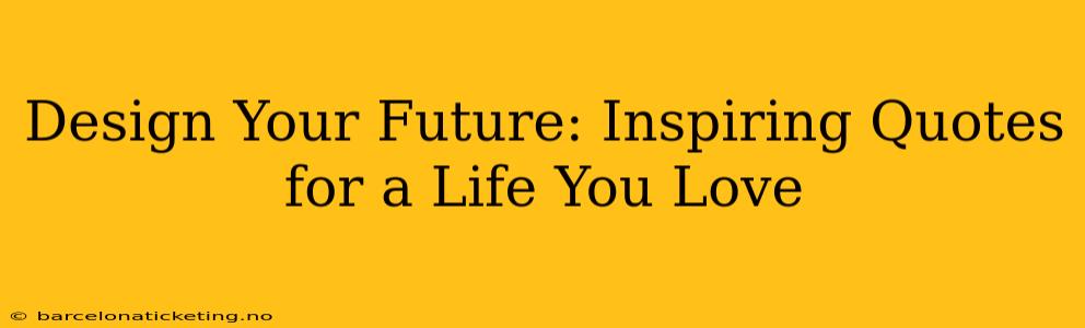 Design Your Future: Inspiring Quotes for a Life You Love