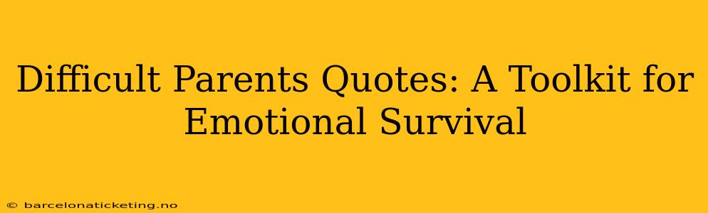 Difficult Parents Quotes: A Toolkit for Emotional Survival