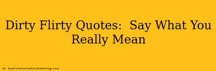 Dirty Flirty Quotes: Say What You Really Mean Dirty Flirty Quotes: Say What You Really Mean