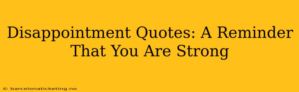 Disappointment Quotes: A Reminder That You Are Strong