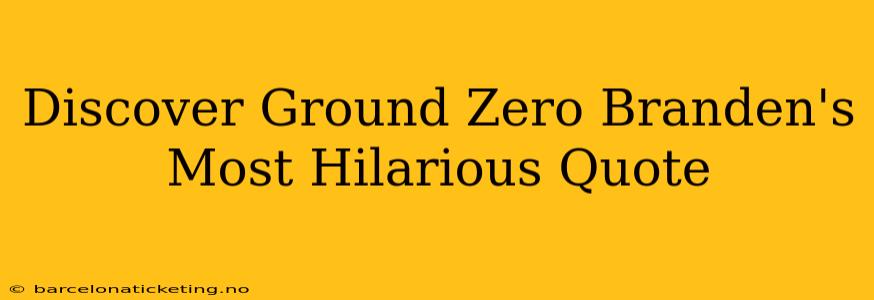 Discover Ground Zero Branden's Most Hilarious Quote