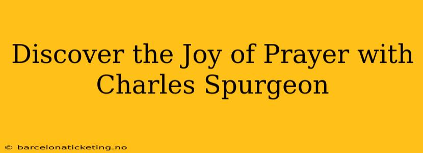 Discover the Joy of Prayer with Charles Spurgeon