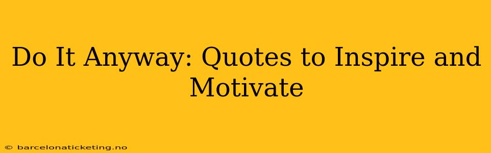 Do It Anyway: Quotes to Inspire and Motivate