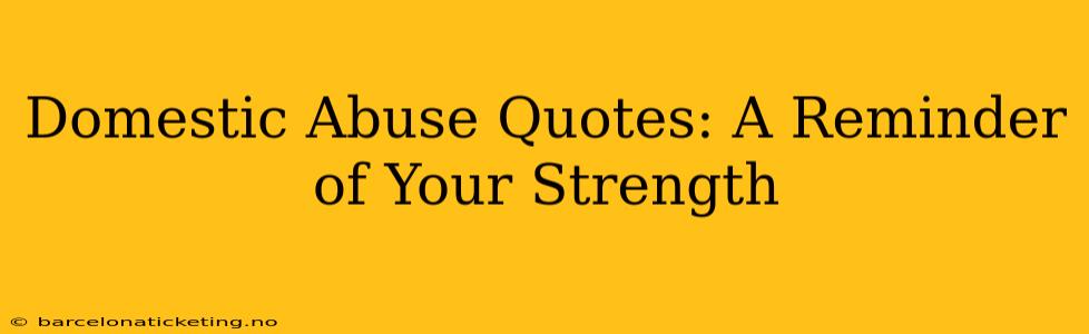 Domestic Abuse Quotes: A Reminder of Your Strength