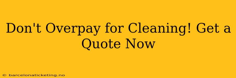 Don't Overpay for Cleaning! Get a Quote Now