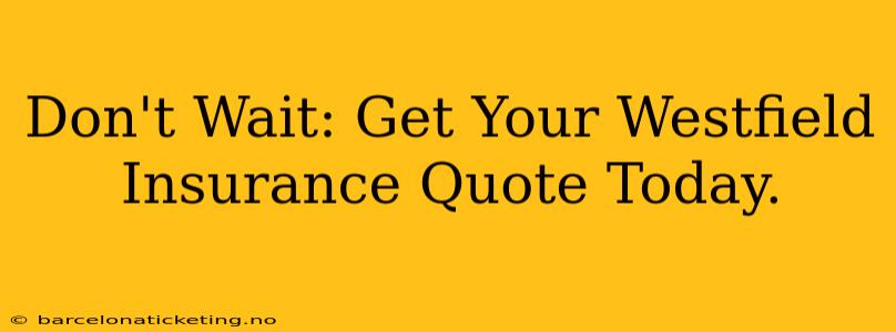 Don't Wait: Get Your Westfield Insurance Quote Today.