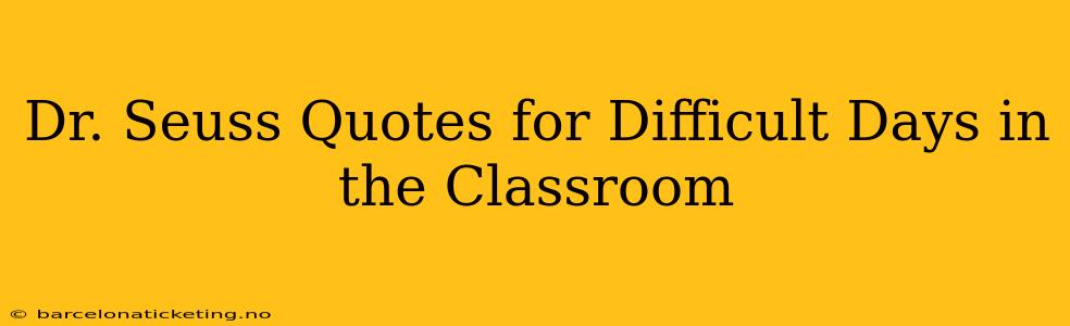 Dr. Seuss Quotes for Difficult Days in the Classroom