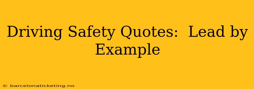 Driving Safety Quotes:  Lead by Example