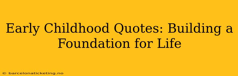 Early Childhood Quotes: Building a Foundation for Life