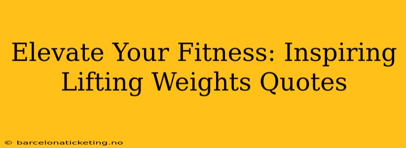 Elevate Your Fitness: Inspiring Lifting Weights Quotes