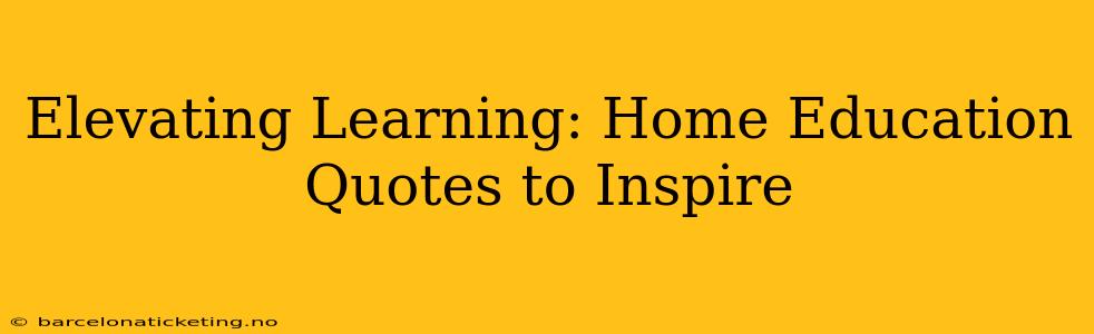 Elevating Learning: Home Education Quotes to Inspire
