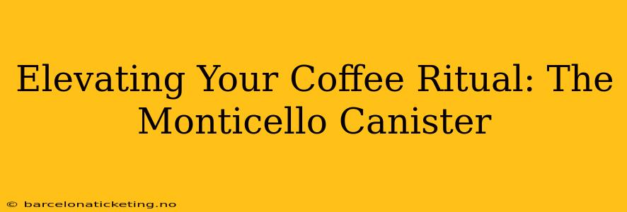 Elevating Your Coffee Ritual: The Monticello Canister