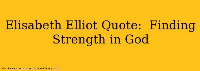 Elisabeth Elliot Quote:  Finding Strength in God