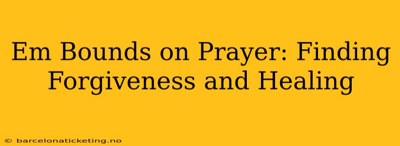 Em Bounds on Prayer: Finding Forgiveness and Healing