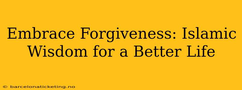 Embrace Forgiveness: Islamic Wisdom for a Better Life