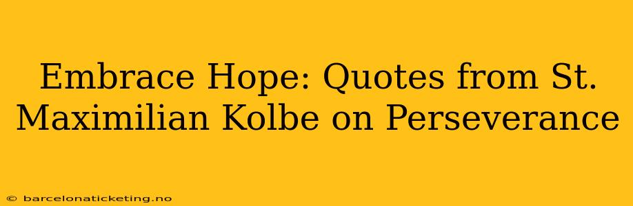 Embrace Hope: Quotes from St. Maximilian Kolbe on Perseverance