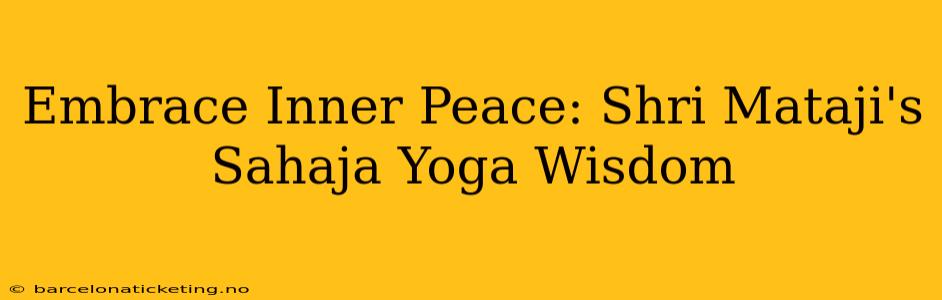 Embrace Inner Peace: Shri Mataji's Sahaja Yoga Wisdom
