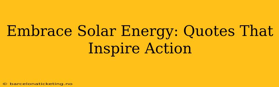 Embrace Solar Energy: Quotes That Inspire Action