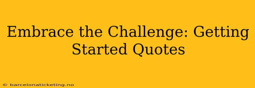 Embrace the Challenge: Getting Started Quotes