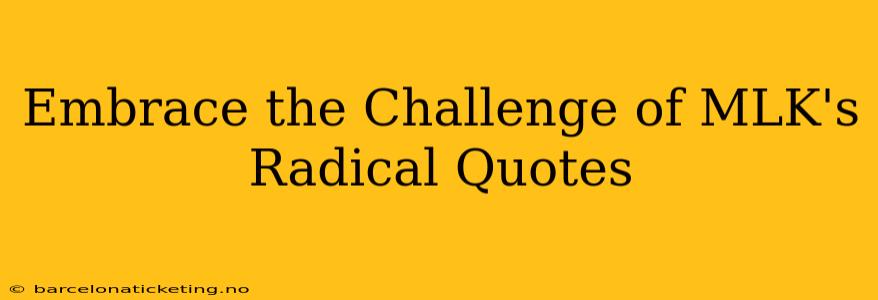 Embrace the Challenge of MLK's Radical Quotes