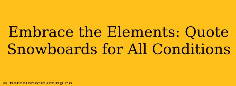 Embrace the Elements: Quote Snowboards for All Conditions