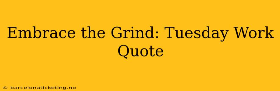 Embrace the Grind: Tuesday Work Quote