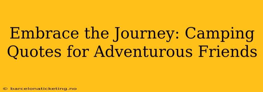 Embrace the Journey: Camping Quotes for Adventurous Friends