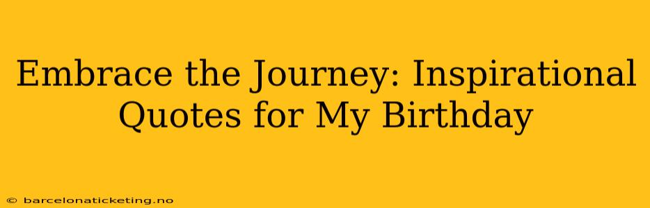 Embrace the Journey: Inspirational Quotes for My Birthday