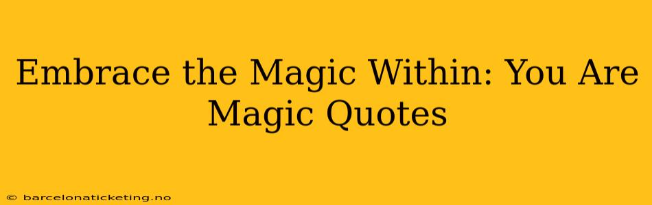 Embrace the Magic Within: You Are Magic Quotes