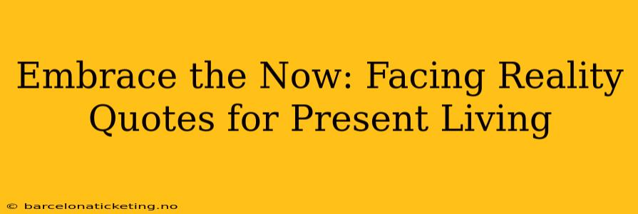 Embrace the Now: Facing Reality Quotes for Present Living