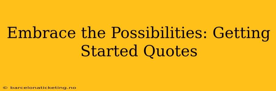 Embrace the Possibilities: Getting Started Quotes