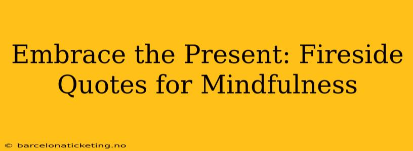 Embrace the Present: Fireside Quotes for Mindfulness