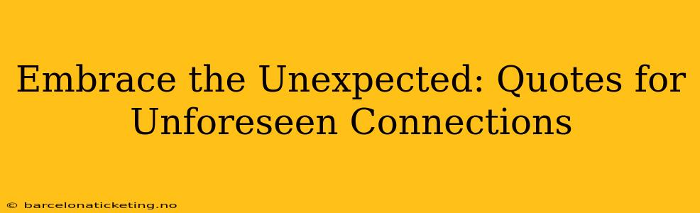 Embrace the Unexpected: Quotes for Unforeseen Connections