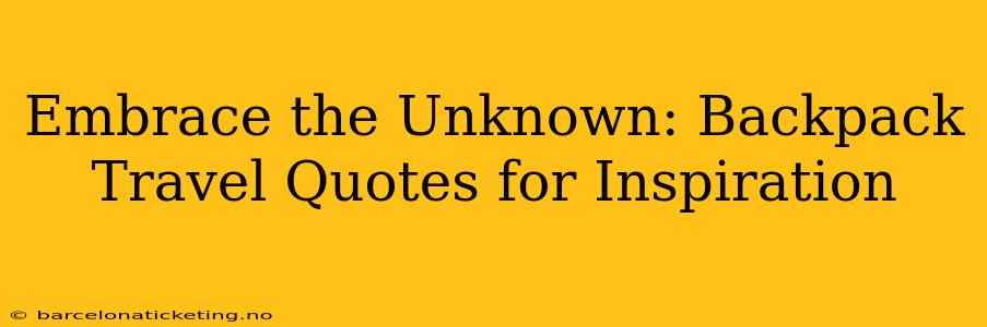Embrace the Unknown: Backpack Travel Quotes for Inspiration