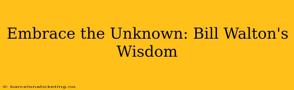 Embrace the Unknown: Bill Walton's Wisdom