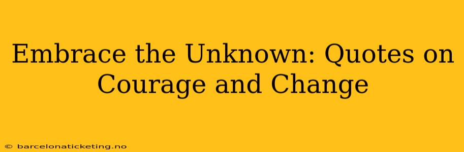 Embrace the Unknown: Quotes on Courage and Change