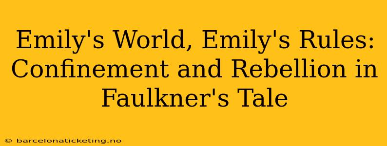 Emily's World, Emily's Rules: Confinement and Rebellion in Faulkner's Tale