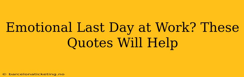 Emotional Last Day at Work? These Quotes Will Help